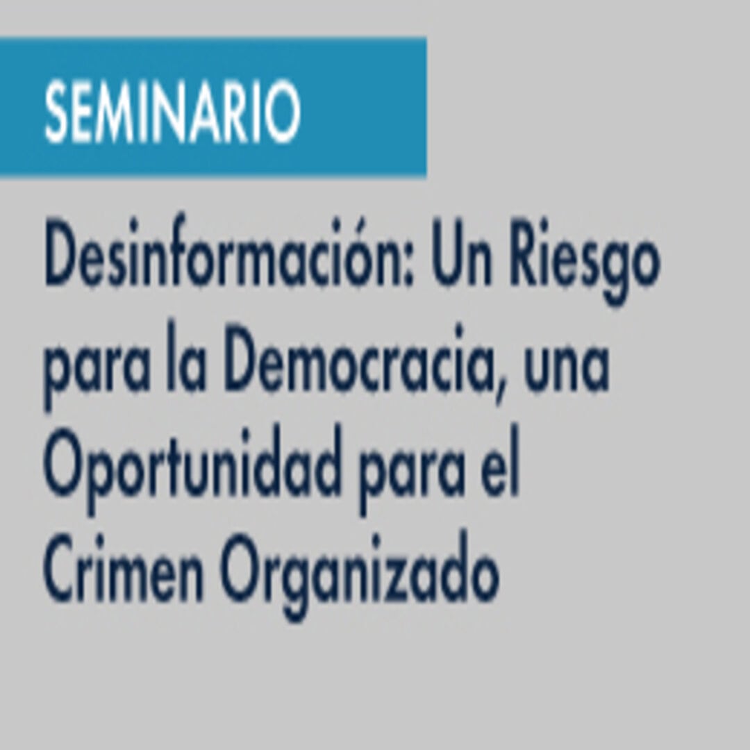 Seminario Desinformación: Un riesgo para la democracia, una oportunidad para el crimen organizado