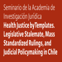 Seminario de la Academia de Investigación Jurídica: Health Justice by Templates. Legislative Stalemate, Mass Standardized Rulings, and Judicial Policymaking in Chile