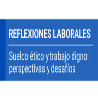 Reflexiones Laborales: Sueldo ético y trabajo digno: perspectivas y desafíos