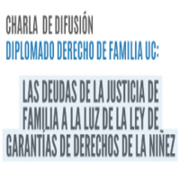 Charla de difusión Diplomado Derecho de la Familia UC: Las deudas de la justicia de familia a la luz de la ley de garantías de derechos de la niñez
