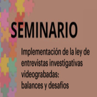 Seminario: Implementación de la ley de entrevistas investigativas videograbadas. Balances y desafíos