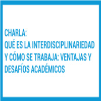Charla: Qué es la interdisciplinariedad y cómo se trabaja. Ventajas y desafíos académicos