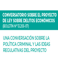 Conversatorio sobre el Proyecto de Ley sobre Delitos Económicos (Boletín N°13.205-07): Una Conversación sobre la Política Criminal y las Ideas Regulativas del Proyecto