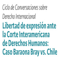 Ciclo de Conversaciones sobre Derecho Internacional: Libertad de expresión ante la Corte Interamericana de Derechos Humanos. Caso Barona Bray vs. Chile