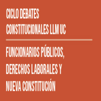 Ciclo de Debates Constitucionales LLM UC: Funcionarios Públicos, Derechos Laborales y Nueva Constitución