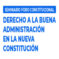 Seminario Foro Constitucional: Derecho a la Buena Administración en la Nueva Constitución