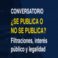 Conversatorio ¿Se publica o no se publica? Filtraciones, interés público y legalidad