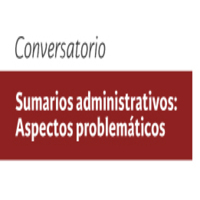 Conversatorio Sumarios administrativos: Aspectos problemáticos