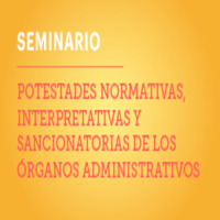Seminario: Potestades normativas, interpretativas y sancionatorias de los órganos administrativos